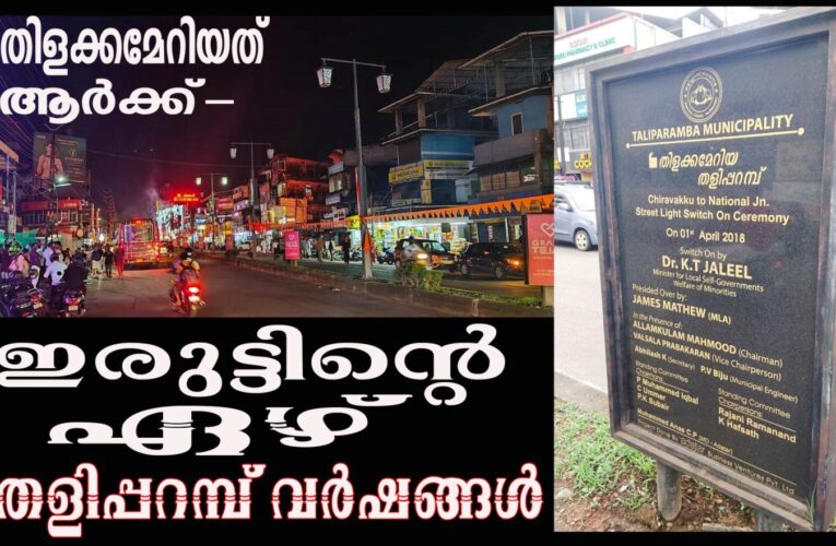 തളിപ്പറമ്പ് നഗരം ഇരുട്ടില്‍-ഒരുകോടിചെലവഴിച്ച തെരുവ് വിളക്കുകള്‍ കണ്ണടച്ചിട്ട് മാസങ്ങള്‍.