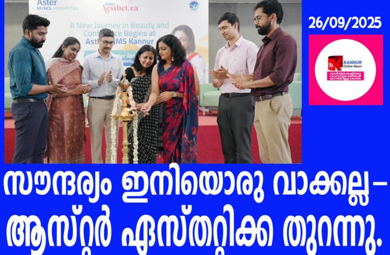 സൗന്ദര്യ ചികിത്സാ രംഗത്ത് സമ്പൂര്‍ണ്ണ സൗകര്യങ്ങളുമായി ആസ്റ്റര്‍ ഏസ്തറ്റിക്ക, കണ്ണൂര്‍ ആസ്റ്റര്‍ മിംസില്‍ പ്രവര്‍ത്തനം ആരംഭിച്ചു.