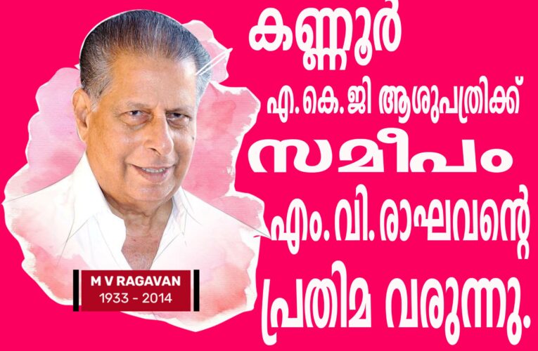 കണ്ണൂര്‍ എ.കെ.ജി ആശുപത്രിക്ക്  സമീപം  എം.വി.രാഘവന്റെ  പ്രതിമ വരുന്നു.