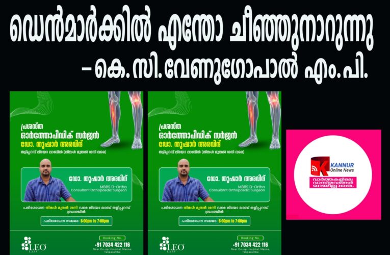 ഡെന്‍മാര്‍ക്കില്‍ എന്തോ ചീഞ്ഞുനാറുന്നു-കെ.സി.വേണുഗോപാല്‍ എം.പി.