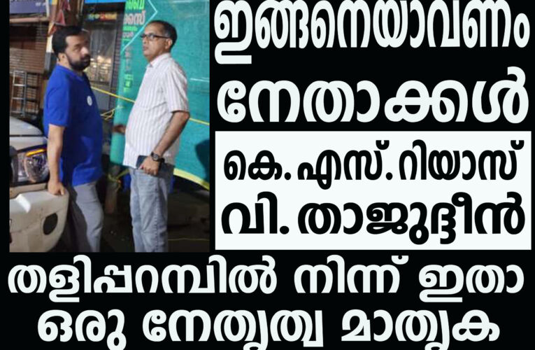 നേതാക്കള്‍ എങ്ങിനെയായിരിക്കണം; ഇതാ ഒരു തളിപ്പറമ്പ് മാതൃക