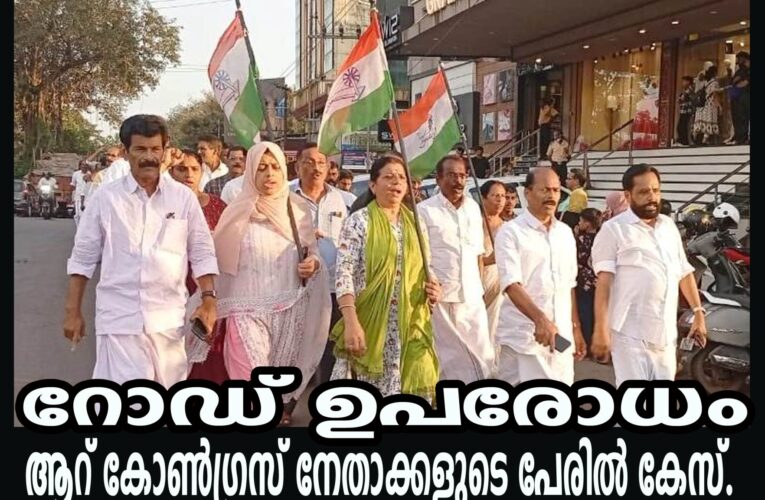 റോഡ് ഉപരോധം- ആറ് കോണ്‍ഗ്രസ് നേതാക്കളുടെ പേരില്‍ കേസ്.