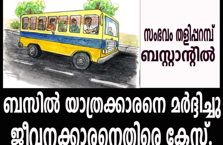 ബസില്‍ യാത്രക്കാരനെ മര്‍ദ്ദിച്ചു  ജീവനക്കാരനെതിരെ കേസ്.  സംഭവം തളിപ്പറമ്പ് ബസ്റ്റാന്റില്‍