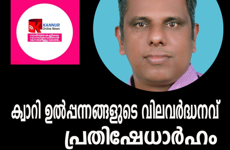 ക്വാറി ഉല്‍പ്പന്നങ്ങളുടെ വിലവര്‍ദ്ധനവ് പ്രതിഷേധാര്‍ഹം-രമേശന്‍ ചെങ്ങുനി.