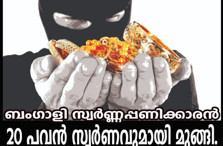 ബംഗാളി സ്വര്‍ണ്ണപ്പണിക്കാരന്‍ 20 പവന്‍ സ്വര്‍ണവുമായി മുങ്ങി.