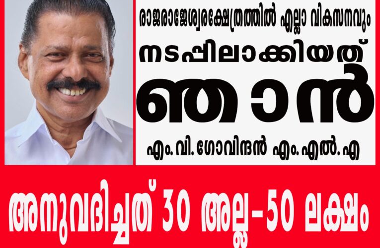രാജരാജേശ്വരക്ഷേത്രത്തിലെ എല്ലാ വികനങ്ങളും നടപ്പിലാക്കിയത് ഞാന്‍-ഒരു ബി.ജെ.പിക്കാരനും ആര്‍.എസ്.എസുകാരനും പങ്കില്ല-ഞാന്‍, ഞാന്‍ മാത്രം-എം.വി.ഗോവിന്ദന്‍ എം.എല്‍.എ.