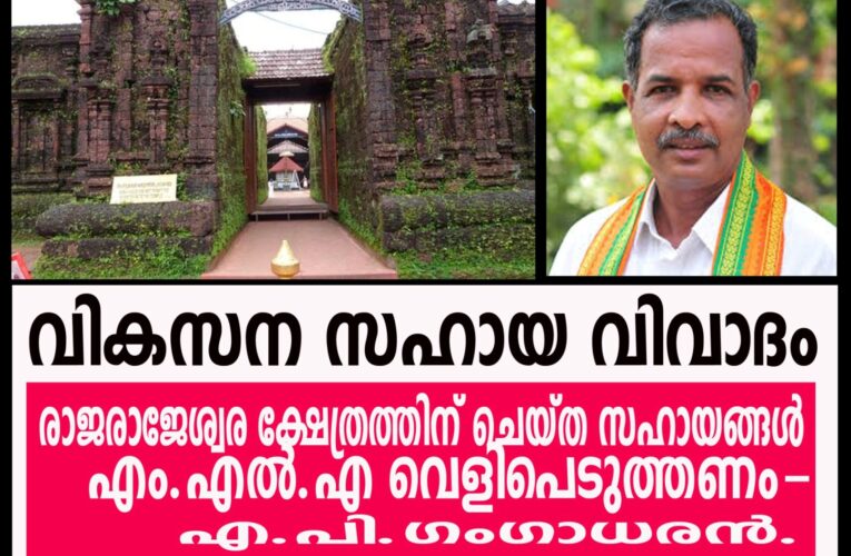 രാജരാജേശ്വര ക്ഷേത്രത്തിന് വേണ്ടി ചെയ്ത സഹായങ്ങള്‍ എം.എല്‍.എ വെളിപെടുത്തണം-എ.പി.ഗംഗാധരന്‍.
