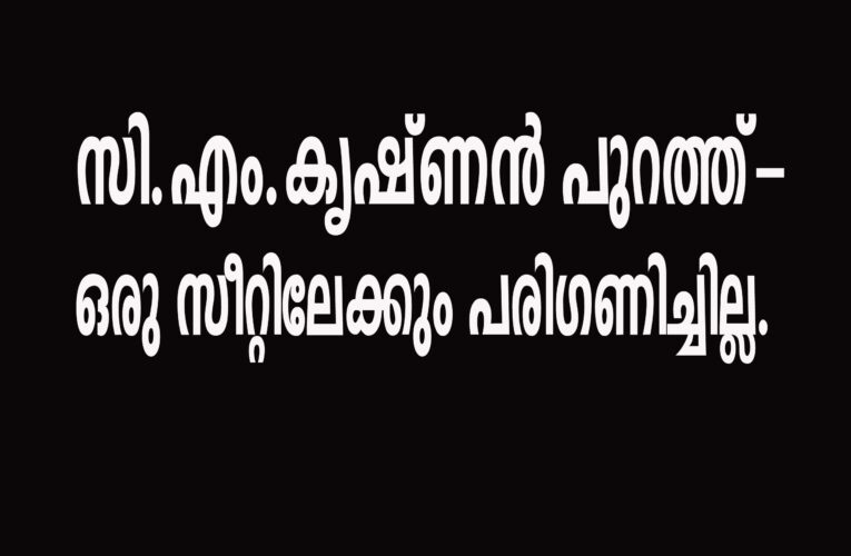 സി.എം.കൃഷ്ണന്‍ പുറത്ത്-ഒരു സീറ്റിലേക്കും പരിഗണിച്ചില്ല.