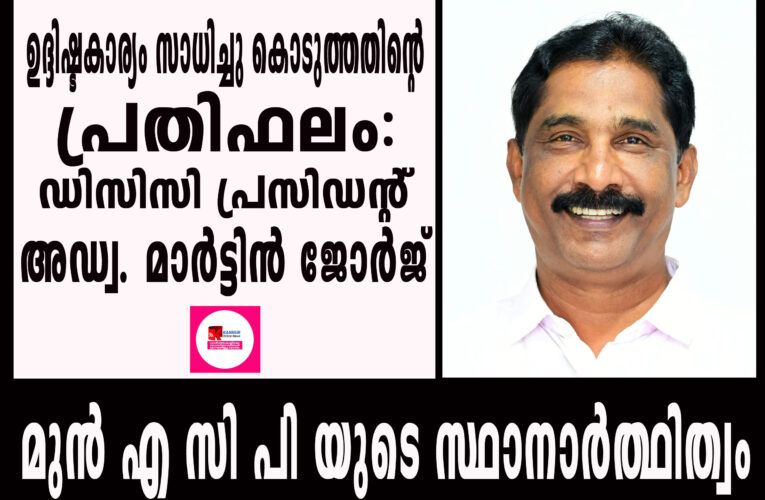 മുന്‍ എ സി പി യുടെ സ്ഥാനാര്‍ത്ഥിത്വം ഉദ്ദിഷ്ടകാര്യം സാധിച്ചു കൊടുത്തതിന്റെ പ്രതിഫലം: അഡ്വ. മാര്‍ട്ടിന്‍ ജോര്‍ജ്