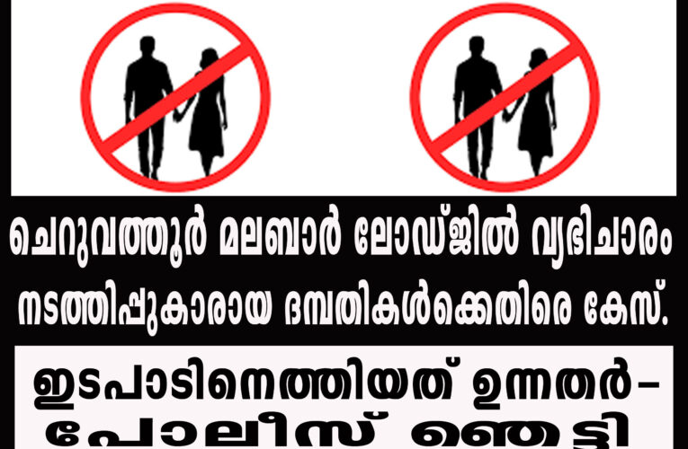 ചെറുവത്തൂര്‍ മലബാര്‍ ലോഡ്ജില്‍ വ്യഭിചാരം   ഇടപാടിനെത്തിയത് ഉന്നതര്‍-പോലീസ് ഞെട്ടി