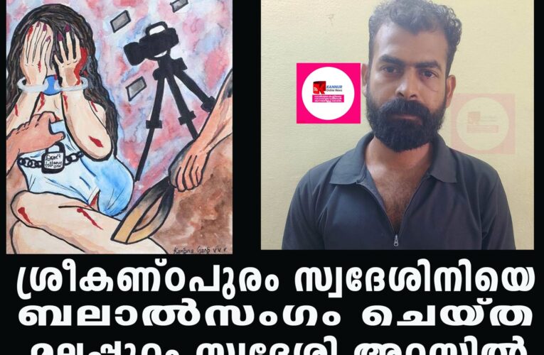 ശ്രീകണ്ഠപുരം സ്വദേശിനിയെ  ബലാല്‍സംഗം ചെയ്ത മലപ്പുറം സ്വദേശി അറസ്റ്റില്‍