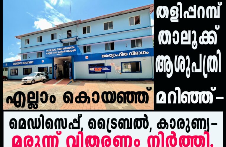 തളിപ്പറമ്പ് താലൂക്ക് ആശുപത്രി  മെഡിസെപ്പ്, ട്രൈബല്‍, കാരുണ്യ-മരുന്ന് വിതരണം നിര്‍ത്തി.