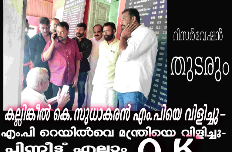 കല്ലിങ്കീല്‍ കെ.സുധാകരന്‍ എം.പിയെ വിളിച്ചു-  എം.പി റെയില്‍വെ മന്ത്രിയെ വിളിച്ചു-  റിസര്‍വേഷന്‍ തുടരും
