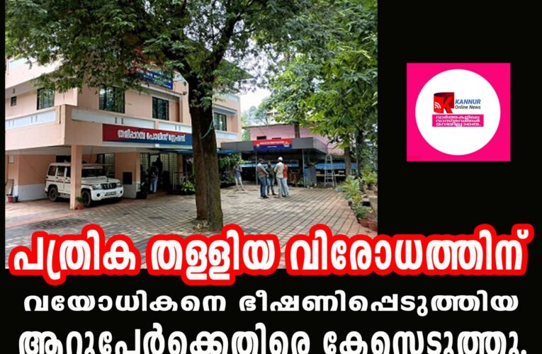 പത്രിക തള്ളിയ വിരോധത്തിന് വയോധികനെ ഭീഷണിപ്പെടുത്തിയ  ആറുപേര്‍ക്കെതിരെ കേസെടുത്തു.