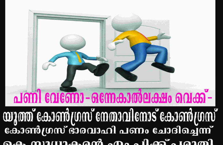 പണി വേണോ-ഒന്നേകാല്‍ലക്ഷം വെക്ക്- യൂത്ത് കോണ്‍ഗ്രസ് നേതാവിനോട് കോണ്‍ഗ്രസ് ഭാരവാഹി പണം ചോദിച്ചെന്ന്  കെ.സുധാകരന്‍ എം.പിക്ക് പരാതി.