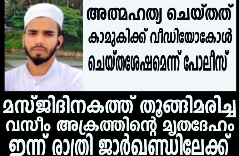 മസ്ജിദിനകത്ത് തൂങ്ങിമരിച്ച വസീം അക്രത്തിന്റെ മൃതദേഹം ഇന്ന് രാത്രി ജാര്‍ഖണ്ഡിലേക്ക് കൊണ്ടുപോകും