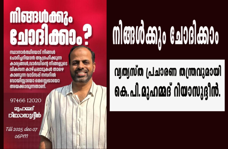 നിങ്ങള്‍ക്കും ചോദിക്കാം–വ്യത്യസ്ത പ്രചാരണ തന്ത്രവുമായി  കെ.പി.മുഹമ്മദ് റിയാസുദ്ദീന്‍.