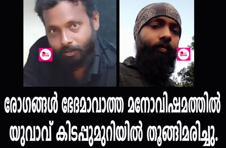 രോഗങ്ങള്‍ ഭേദമാവാത്ത മനോവിഷമത്തില്‍ യുവാവ് കിടപ്പുമുറിയില്‍ തൂങ്ങിമരിച്ചു