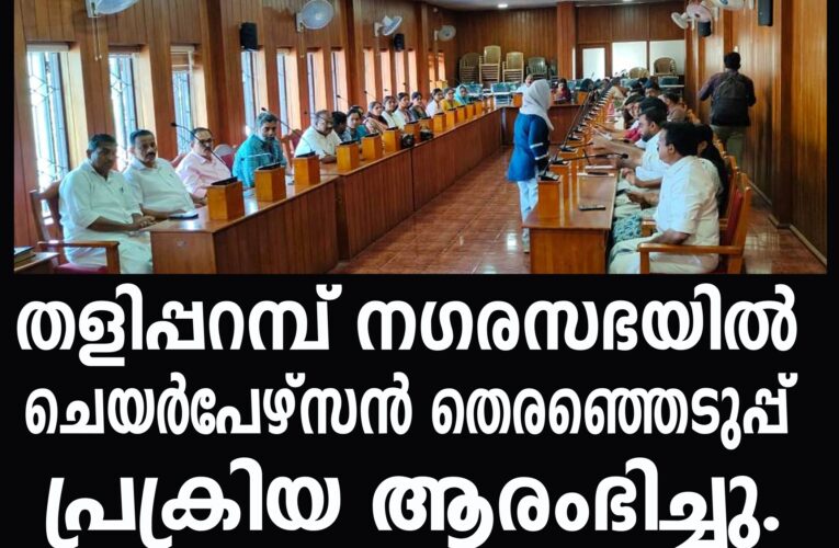 തളിപ്പറമ്പ് നഗരസഭയില്‍ ചെയര്‍പേഴ്‌സന്‍ തെരഞ്ഞെടുപ്പ് പ്രക്രിയ ആരംഭിച്ചു.