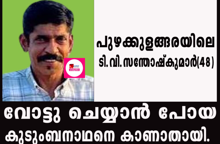 വോട്ടു ചെയ്യാന്‍ പോയ കുടുംബനാഥനെ കാണാതായി.