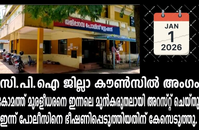 കോമത്ത് മുരളീധരനെ ഇന്നലെ മുന്‍കരുതലായി അറസ്റ്റ് ചെയ്തു-ഇന്ന് പോലീസിനെ ഭീഷണിപ്പെടുത്തിയതിന് കേസെടുത്തു.