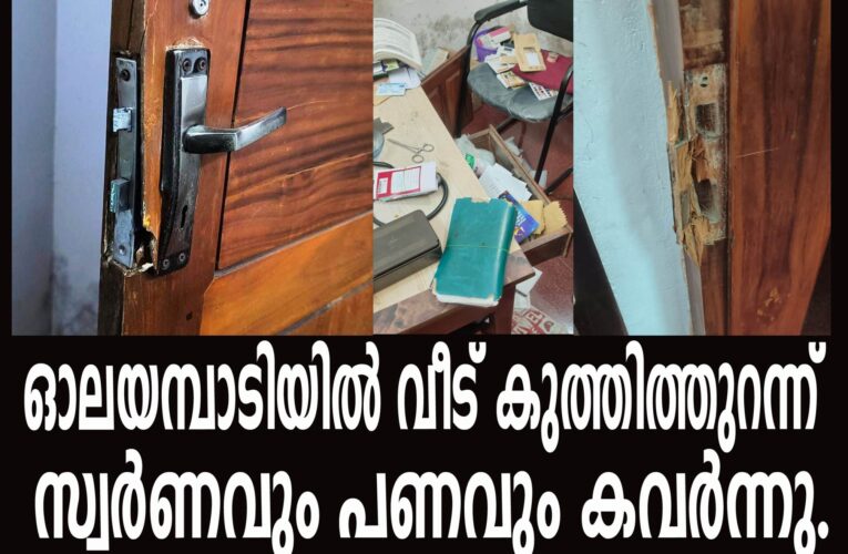 ഓലയമ്പാടിയില്‍ വീട് കുത്തിത്തുറന്ന്  സ്വര്‍ണവും പണവും കവര്‍ന്നു.