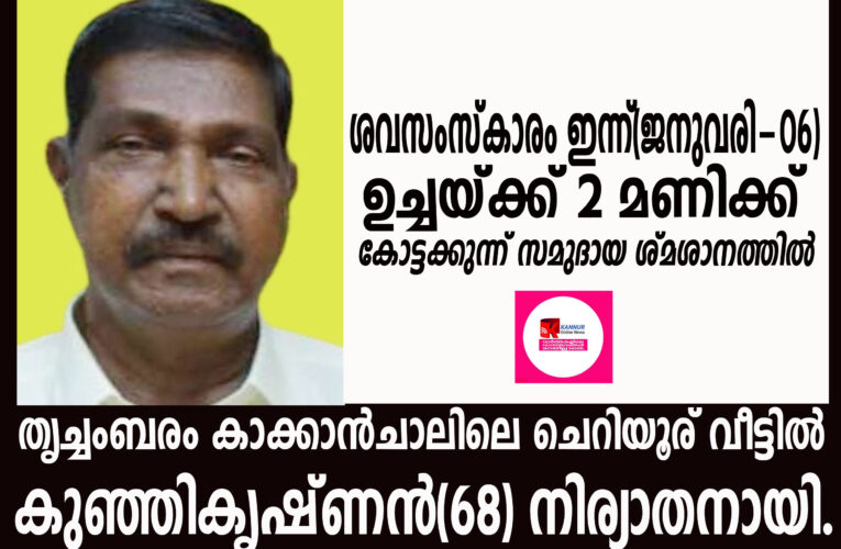 തൃച്ചംബരം കാക്കാന്‍ചാലിലെ ചെറിയൂര് വീട്ടില്‍ കുഞ്ഞികൃഷ്ണന്‍(68)നിര്യാതനായി.