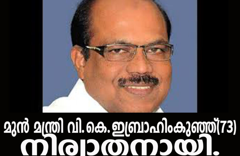 മുന്‍ മന്ത്രി വി.കെ.ഇബ്രാഹിംകുഞ്ഞ്(73)നിര്യാതനായി.