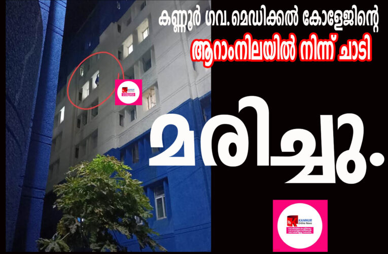 കണ്ണൂര്‍ ഗവ.മെഡിക്കല്‍ കോളേജിന്റെ  ആറാംനിലയില്‍ നിന്ന് ചാടി  മരിച്ചു.