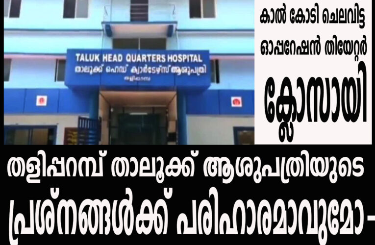 തളിപ്പറമ്പ് താലൂക്ക് ആശുപത്രിയുടെ പ്രശ്‌നങ്ങള്‍ക്ക് പരിഹാരമാവുമോ-