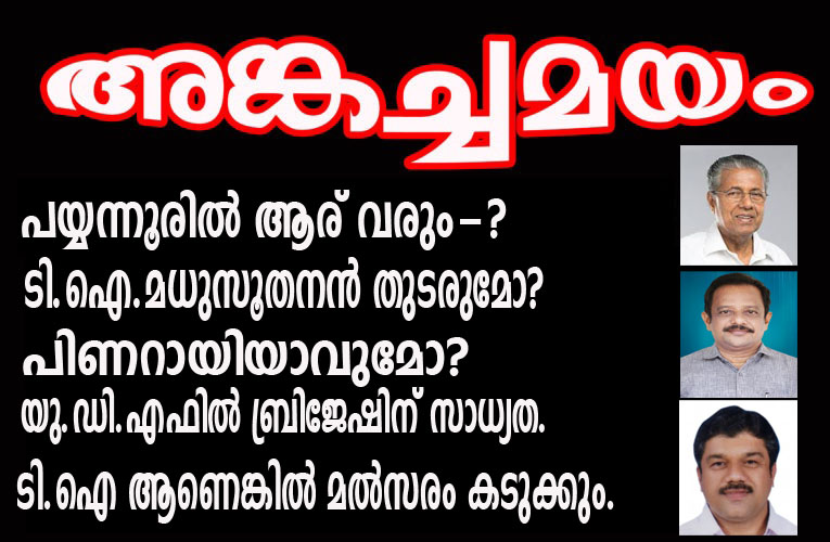 പയ്യന്നൂരില്‍ പിണറായി വരുമോ? മധുസൂതനനന്‍ തുടരുമോ-യു.ഡി.എഫില്‍ ബ്രിജേഷിന് സാധ്യത.