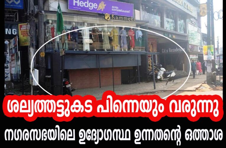 നഗരസഭയിലെ ഉദ്യോഗസ്ഥ ഉന്നതന്റെ ഒത്താശയോടെ ശല്യത്തട്ടുകട പിന്നെയും വരുന്നു