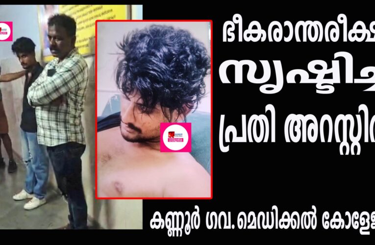 കണ്ണൂര്‍ ഗവ.മെഡിക്കല്‍ കോളേജില്‍  ഭീകരാന്തരീക്ഷം സൃഷ്ടിച്ച   പ്രതി അറസ്റ്റില്‍