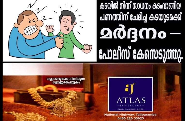കടയില്‍ നിന്ന് സാധനം കടംവാങ്ങിയ പണത്തിന് ചേദിച്ച കടയുടമക്ക് മര്‍ദ്ദനം-പോലീസ് കേസെടുത്തു.