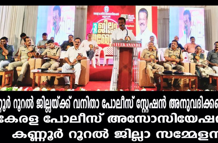 കണ്ണൂര്‍ റൂറല്‍ ജില്ലയ്ക്ക് വനിതാ പോലീസ് സ്റ്റേഷന്‍ അനുവദിക്കണം:
