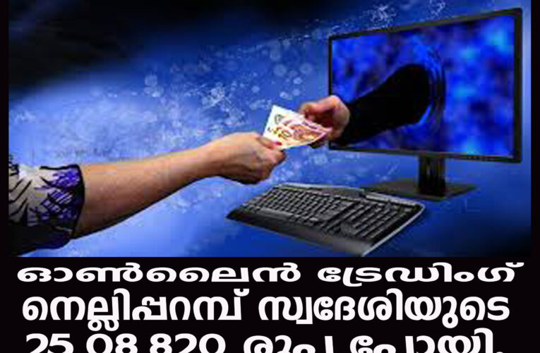 ഓണ്‍ലൈന്‍ ട്രേഡിംഗ്  നെല്ലിപ്പറമ്പ് സ്വദേശിയുടെ 25,08.820 രൂപ പോയി.