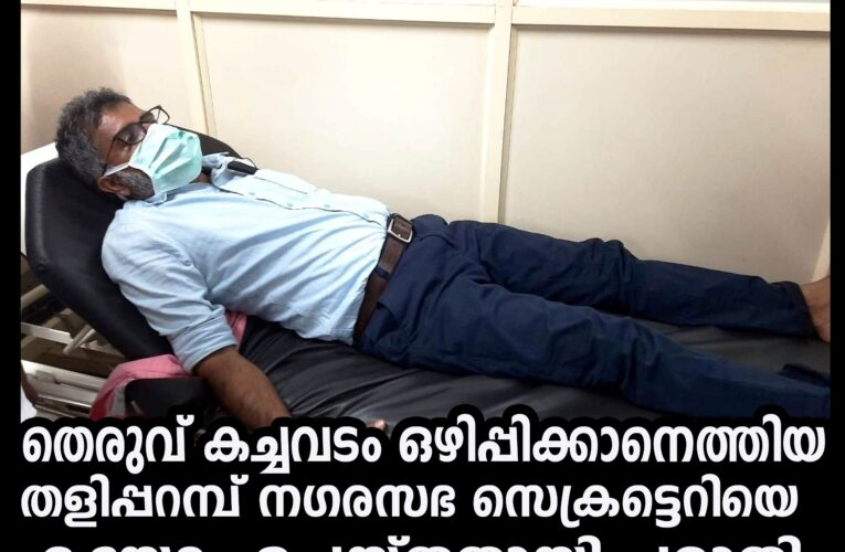 തെരുവ് കച്ചവടം ഒഴിപ്പിക്കാനെത്തിയ തളിപ്പറമ്പ് നഗരസഭ സെക്രട്ടെറിയെ കയ്യേറ്റം ചെയ്തതായി പരാതി.