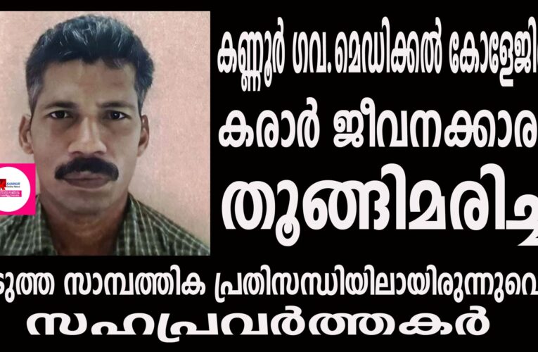 കണ്ണൂര്‍ ഗവ.മെഡിക്കല്‍ കോളേജിലെ കരാര്‍ ജീവനക്കാരന്‍ തൂങ്ങിമരിച്ചു.