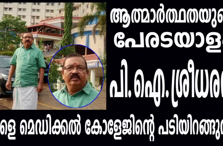 ആത്മാര്‍ത്ഥതയുടെ പേരടയാളം പി.ഐ.ശ്രീധരന്‍ നാളെ മെഡിക്കല്‍ കോളേജിന്റെ പടിയിറങ്ങുന്നു, സര്‍ക്കാര്‍ ആനുകൂല്യങ്ങളില്ലാതെ