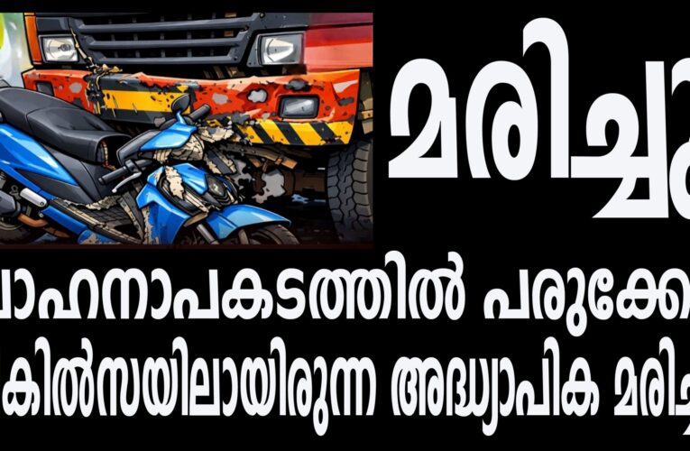 വാഹനാപകടത്തില്‍ പരുക്കേറ്റ് ചികില്‍സയിലായിരുന്ന അദ്ധ്യാപിക മരിച്ചു.