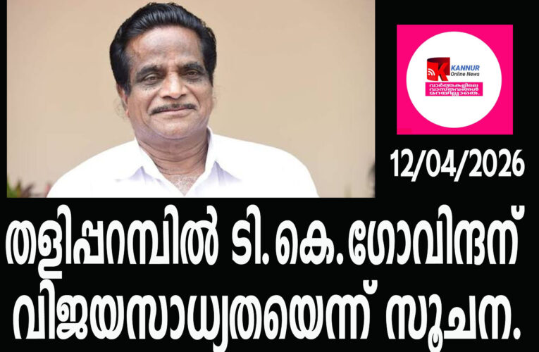 തളിപ്പറമ്പില്‍ ടി.കെ.ഗോവിന്ദന് വിജയസാധ്യതയെന്ന് സൂചന.