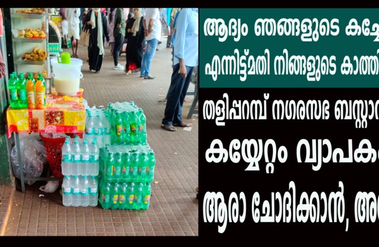 തളിപ്പറമ്പ് നഗരസഭ ബസ്റ്റാന്റില്‍ കച്ചവടക്കാരുടെ കയ്യേറ്റം വ്യാപകം.