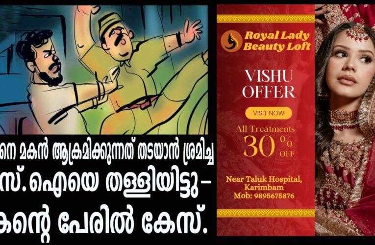 അച്ഛനെ മര്‍ദ്ദിക്കുന്നത് തടയാന്‍ ശ്രമിച്ച എസ്.ഐയെ തള്ളിയിട്ടു-മകന്റെ പേരില്‍ കേസ്.
