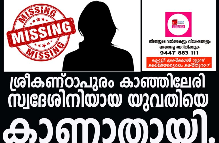 ശ്രീകണ്ഠാപുരം കാഞ്ഞിലേരി സ്വദേശിനിയായ യുവതിയെ കാണാതായി.