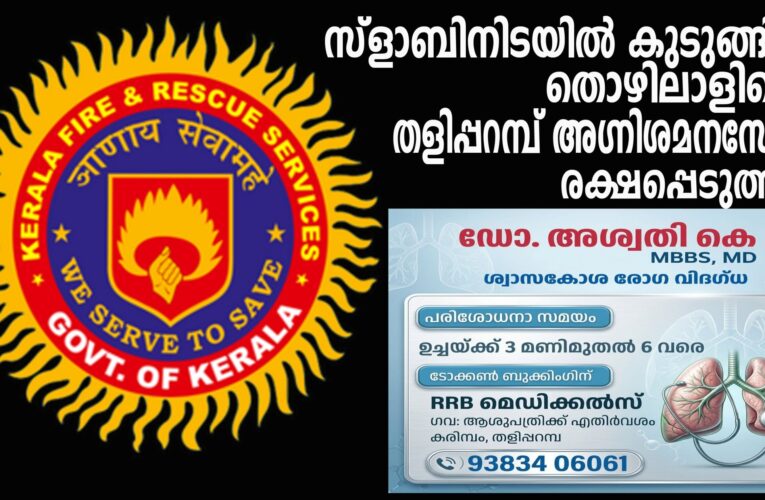 സ്‌ളാബിനിടയില്‍ കുടുങ്ങിയ തൊഴിലാളിയെ തളിപ്പറമ്പ് അഗ്നിശമനസേന രക്ഷപ്പെടുത്തി.