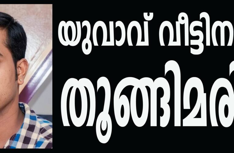 യുവാവ് വീട്ടിനകത്ത് കിടപ്പുമുറിയിലെ ഫാനില്‍ തൂങ്ങിമരിച്ചു.