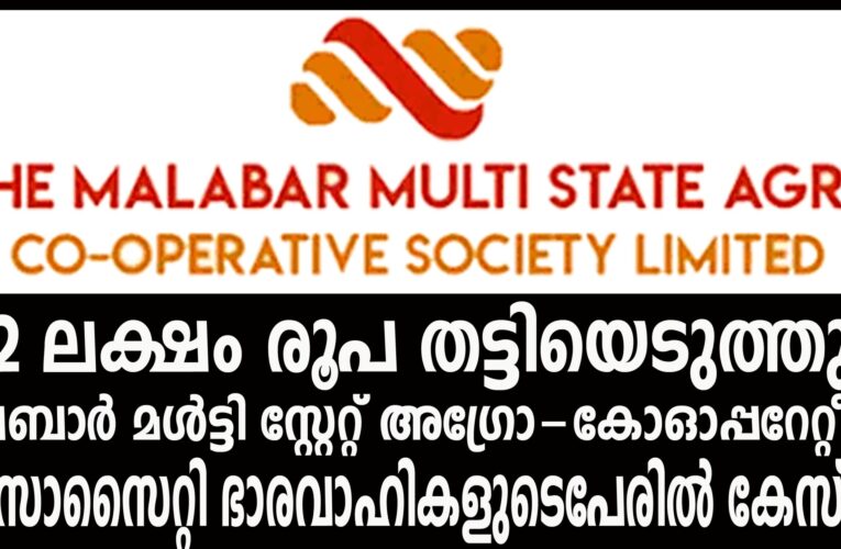 22 ലക്ഷം രൂപ തട്ടിയെടുത്തു- മലബാര്‍ മള്‍ട്ടി സ്റ്റേറ്റ് അഗ്രോ-കോഓപ്പറേറ്റീവ് സൊസൈറ്റി ഭാരവാഹികളുടെപേരില്‍ കേസ്.