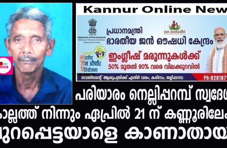 കൊല്ലത്ത് നിന്നും ഏപ്രില്‍ 21 ന് കണ്ണൂരിലേക്ക് പുറപ്പെട്ട പരിയാരം നെല്ലിപ്പറമ്പ് സ്വദേശിയെ കാണാതായി.