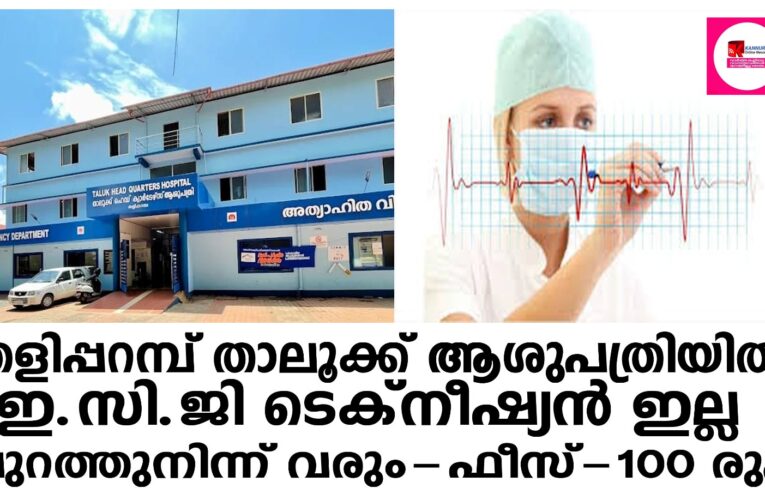 തളിപ്പറമ്പ് താലൂക്ക് ആശുപത്രിയില്‍ ഇ.സി.ജി ടെക്‌നീഷ്യന്‍ ഇല്ല, പുറത്തുനിന്ന് വരും-ഫീസ്-100 രുപ.