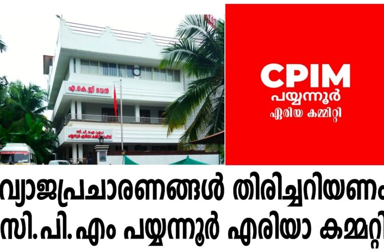സി.പി.എം പയ്യന്നൂര്‍ ഏരിയ കമ്മറ്റി യോഗം സംബന്ധിച്ച് മാധ്യമങ്ങളുടെ വ്യാജ പ്രചരണം തിരിച്ചറിയുക